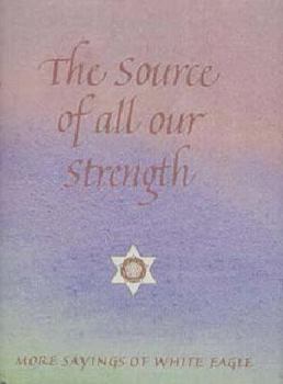 Paperback The Source of All Our Strength: Mor Sayings of White Eagle Book