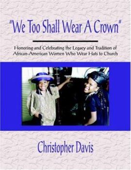Paperback "We Too Shall Wear A Crown": Honoring and Celebrating the Legacy and Tradition of African-American Women Who Wear Hats to Church Book