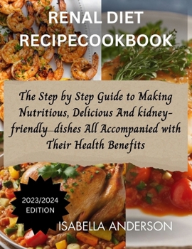 Paperback Renal Diet Recipe Cookbook: The Step by Step Guide to Making Nutritious, Delicious And Kidney friendly dishes All Accompanied with Their Health Be Book