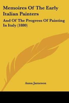 Paperback Memoires Of The Early Italian Painters: And Of The Progress Of Painting In Italy (1880) Book