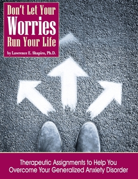 Don't Let Your Worries Run Your Life : Therapeutic Assignments to Help Your Overcome Your Generalized Anxiety Disorder