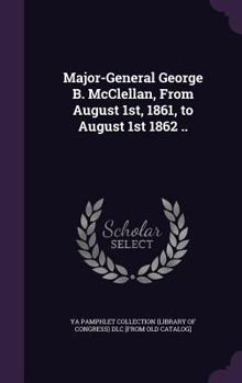Hardcover Major-General George B. McClellan, From August 1st, 1861, to August 1st 1862 .. Book