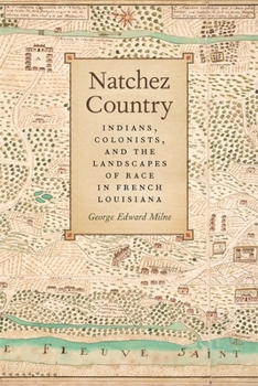 Natchez Country: Indians, Colonists, and the Landscapes of Race in French Louisiana - Book  of the Early American Places