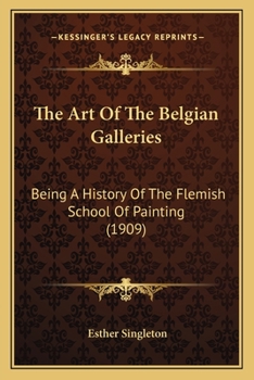THE ART OF THE BELGIAN GALLERIES Being a history of the Flemish School of painting.