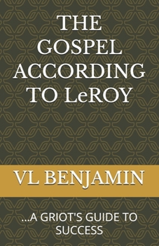 THE GOSPEL ACCORDING TO LEROY: ...A GRIOT'S GUIDE TO SUCCESS