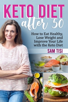 Keto Diet After 50: How to Eat Healthy, Lose Weight and Improve Your Life with the Keto Diet