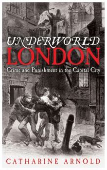 Underworld London: Crime and Punishment in the Capital City - Book #4 of the Catharine Arnold's London