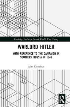 Warlord Hitler: With Reference to the Campaign in Southern Russia in 1942 - Book  of the Routledge Studies in Second World War History