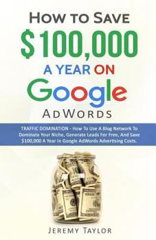 Paperback How to Save $100,000 a Year on Google Adwords Book