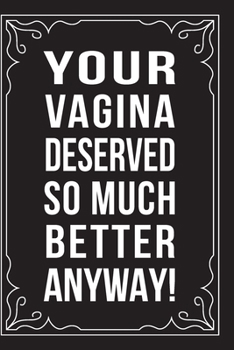 Paperback Your Vagina Deserved So Much Better Anyway!: This 6"X9" journal features funny relationship quotes, makes great gift idea for Valentines Day, or Anniv Book