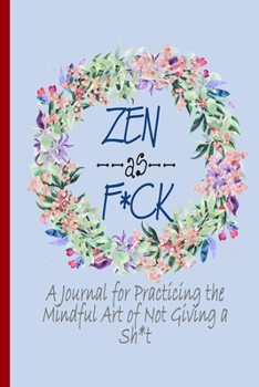 Zen as F*ck:: A Journal for Practicing the Mindful Art of Not Giving a Sh*t (Zen as F*ck Journals, 6*9)