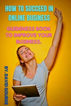 HOW TO SUCCEED IN ONLINE BUSINESS: GUIDENESS BOOK TO IMPROVE YOUR BUSINESS.