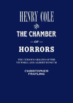 Paperback Henry Cole and the Chamber of Horrors: The Curious Origins of the Victoria and Albert Museum Book