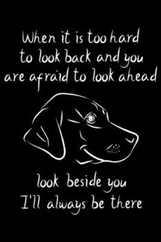 Paperback when it is too hard to look back and you are afraid to look ahead look beside you I'll always be there: Labrador Best Friend Black Yellow Chocolate La Book