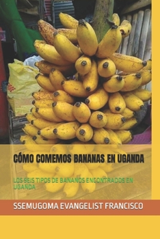 Paperback Cómo Comemos Bananas En Uganda: Los Seis Tipos de Bananos Encontrados En Uganda [Spanish] Book