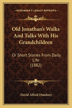 Old Jonathan's Walks And Talks With His Grandchildren: Or Short Stories From Daily Life