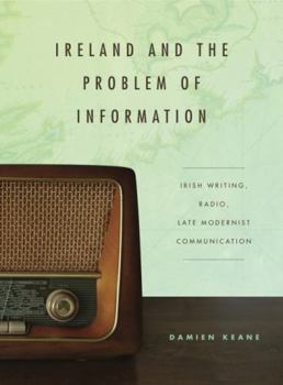 Ireland and the Problem of Information: Irish Writing, Radio, Late Modernist Communication - Book  of the Refiguring Modernism