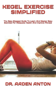 Paperback Kegel Exercise Simplified: The Easy Stepped Guide To Learn And Master Easy Exercise For Adequate Health And Improve Fitness Book