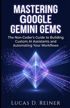 Paperback Mastering Google Gemini Gems: The Non-Coder's Guide to Building Custom AI Assistants and Automating Your Workflows Book