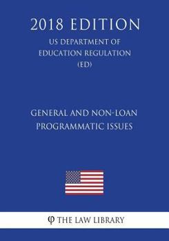 Paperback General and Non-Loan Programmatic Issues (US Department of Education Regulation) (ED) (2018 Edition) Book