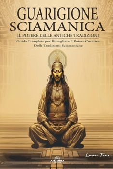 Guarigione Sciamanica - Il Potere Delle Antiche Tradizioni (Italian Edition)