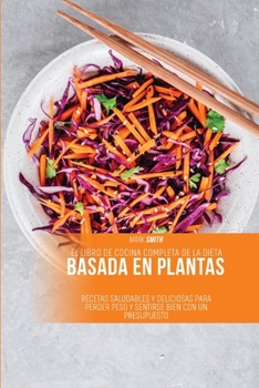 Paperback El Libro de Cocina Completa de la Dieta Basada en Plantas: Recetas Saludables y Deliciosas para Perder Peso y Sentirse Bien con un Presupuesto [Spanish] Book