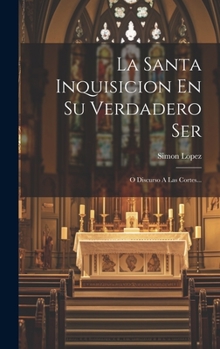 Hardcover La Santa Inquisicion En Su Verdadero Ser: O Discurso A Las Cortes... [Spanish] Book