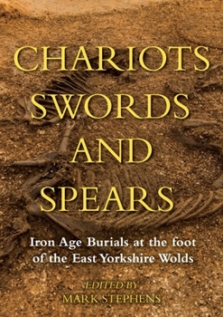 Hardcover Chariots, Swords and Spears: Iron Age Burials at the Foot of the East Yorkshire Wolds Book