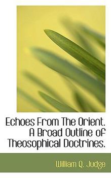 Echoes from the Orient a Broad Outline of Theosophical Doctrines