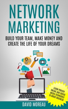 Paperback Network Marketing: Build Your Team, Make Money and Create the Life of Your Dreams (Learn Proven Online and Social Media Techniques to Boo Book