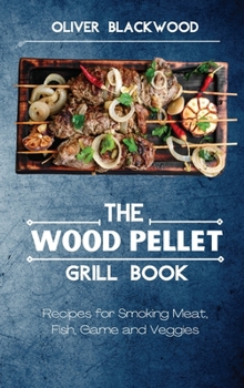 The Wood Pellet Grill Book: Recipes for Smoking Meat, Fish, Game and Veggies