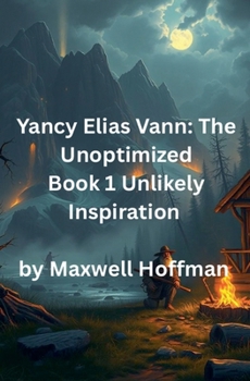 Yancy Elias Vann: The Unoptimized Book 1 Unlikely Inspiration