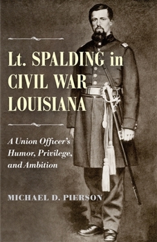 Hardcover Lt. Spalding in Civil War Louisiana: A Union Officer's Humor, Privilege, and Ambition Book