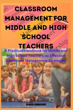 Paperback Classroom Management for Middle and High School Teachers: A Practical Handbook for Middle and High School Teachers on Effective Classroom Management S Book