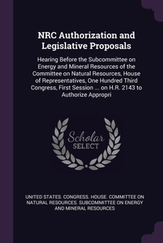 NRC Authorization and Legislative Proposals: Hearing Before the Subcommittee on Energy and Mineral Resources of the Committee on Natural Resources, ... ... on H.R. 2143 to Authorize Appropri