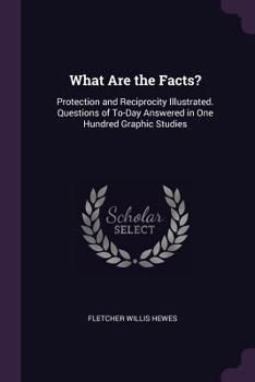 Paperback What Are the Facts?: Protection and Reciprocity Illustrated. Questions of To-Day Answered in One Hundred Graphic Studies Book