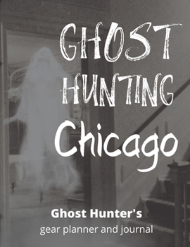 Ghost Hunting Chicago: Illinois Paranormal Investigation, Haunted House Journal, Exploration Tools & Gear Planner for Ghost Hunters