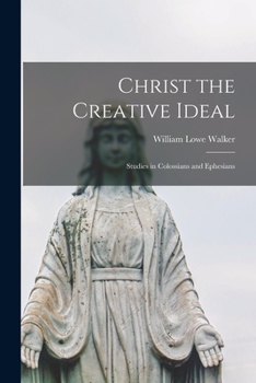 Paperback Christ the Creative Ideal; Studies in Colossians and Ephesians Book