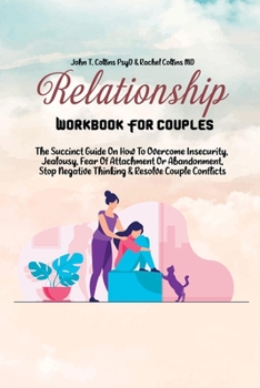 Paperback Relationship Workbook For Couples: The Succinct Guide On How To Overcome Insecurity, Jealousy, Fear Of Attachment Or Abandonment, Stop Negative Thinki Book