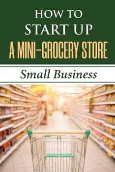 Paperback How To Start Up A Mini-Grocery Store: Small Business: How To Open A Convenience Store Book