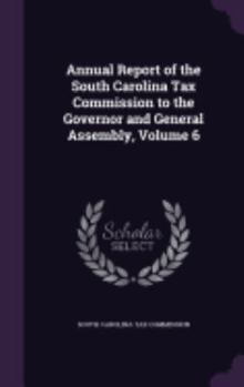 Annual Report of the South Carolina Tax Commission to the Governor and General Assembly, Volume 6
