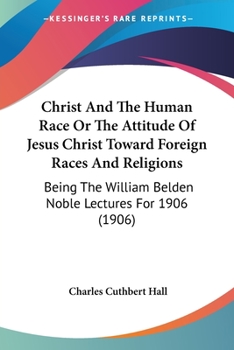 Paperback Christ And The Human Race Or The Attitude Of Jesus Christ Toward Foreign Races And Religions: Being The William Belden Noble Lectures For 1906 (1906) Book