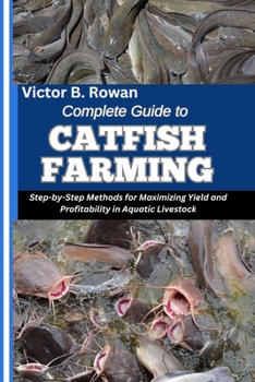 Paperback Complete Guide to Catfish Farming: Step-by-Step Methods for Maximizing Yield and Profitability in Aquatic Livestock Book