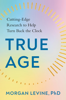 True Age: Cutting-Edge Research to Help Turn Back the Clock