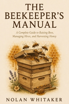 Paperback The Beekeeper's Manual: A Complete Guide to Raising Bees, Managing Hives and Harvesting Honey Book