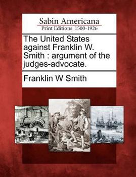 Paperback The United States Against Franklin W. Smith: Argument of the Judges-Advocate. Book