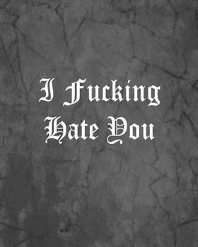 I Fucking Hate You: An Offensive Cover Notebook, Lined, 8x10", 104 Pages