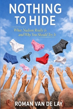 Nothing To Hide: (What Nudism Really Is and Why You Should Try It)