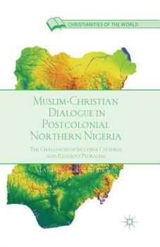 Muslim-Christian Dialogue in Post-Colonial Northern Nigeria: The Challenges of Inclusive Cultural and Religious Pluralism