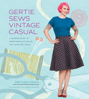 Gertie Sews Vintage Casual: A Modern Guide to Sportswear Styles of the 1940s and 1950s - Book  of the Gertie's Modern Guides